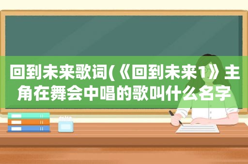 回到未来歌词(《回到未来1》主角在舞会中唱的歌叫什么名字)