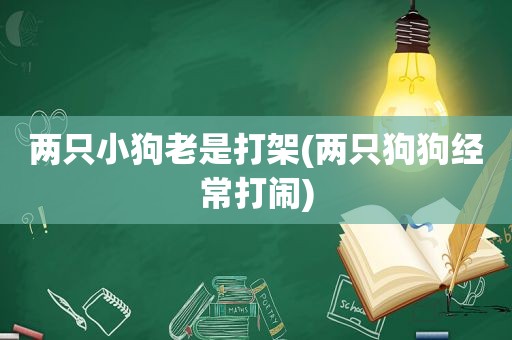 两只小狗老是打架(两只狗狗经常打闹)