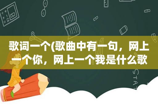 歌词一个(歌曲中有一句，网上一个你，网上一个我是什么歌名)