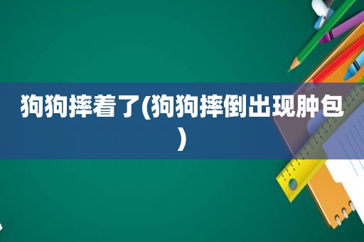 狗狗摔着了(狗狗摔倒出现肿包)