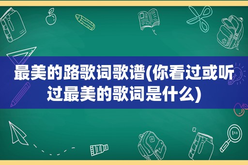 最美的路歌词歌谱(你看过或听过最美的歌词是什么)