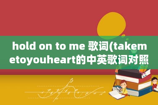 hold on to me 歌词(takemetoyouheart的中英歌词对照)