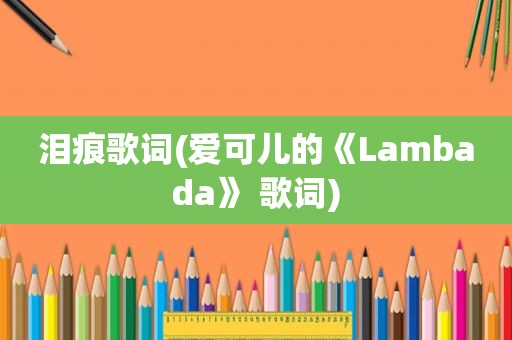 泪痕歌词(爱可儿的《Lambada》 歌词)