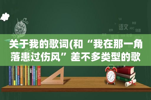 关于我的歌词(和“我在那一角落患过伤风”差不多类型的歌曲有哪些)