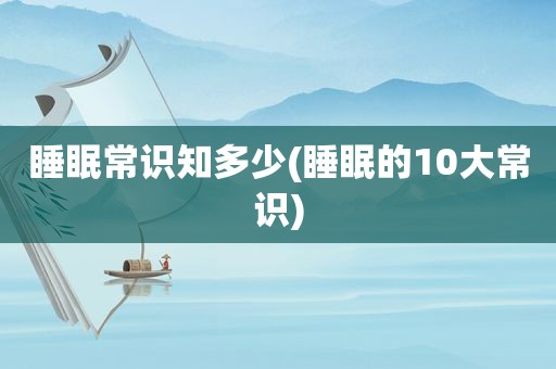 睡眠常识知多少(睡眠的10大常识)