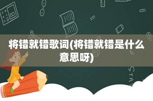 将错就错歌词(将错就错是什么意思呀)