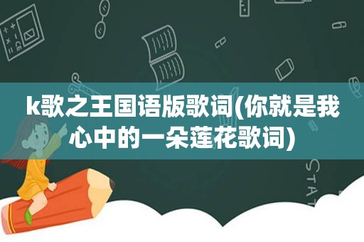 k歌之王国语版歌词(你就是我心中的一朵莲花歌词)