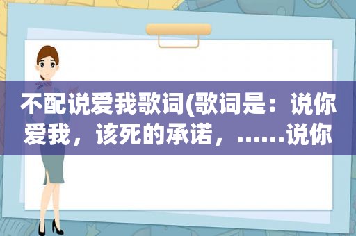 不配说爱我歌词(歌词是：说你爱我，该死的承诺，……说你爱我，就这么洒脱……歌名是什么)