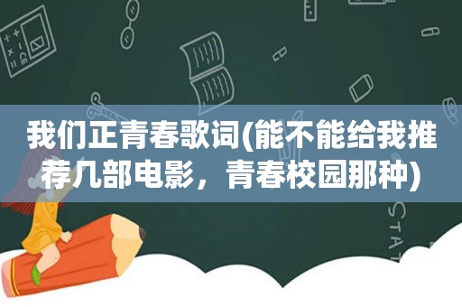 我们正青春歌词(能不能给我推荐几部电影，青春校园那种)