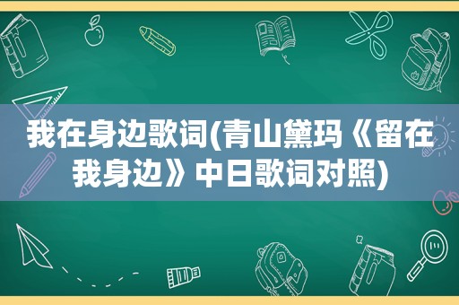 我在身边歌词(青山黛玛《留在我身边》中日歌词对照)