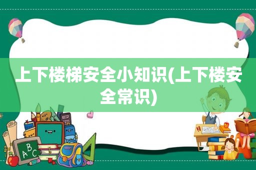 上下楼梯安全小知识(上下楼安全常识)