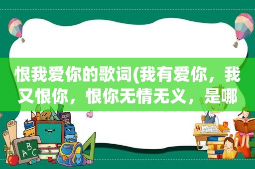 恨我爱你的歌词(我有爱你，我又恨你，恨你无情无义，是哪首歌里面的)