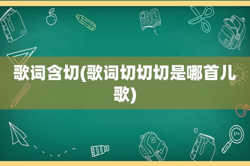 歌词含切(歌词切切切是哪首儿歌)