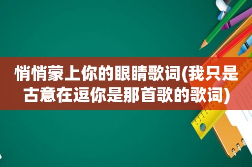 悄悄蒙上你的眼睛歌词(我只是古意在逗你是那首歌的歌词)