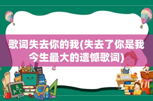 歌词失去你的我(失去了你是我今生最大的遗憾歌词)