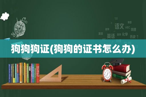 狗狗狗证(狗狗的证书怎么办)