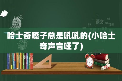 哈士奇嗓子总是吼吼的(小哈士奇声音哑了)