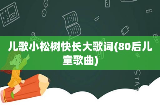 儿歌小松树快长大歌词(80后儿童歌曲)