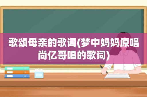 歌颂母亲的歌词(梦中妈妈原唱尚亿哥唱的歌词)