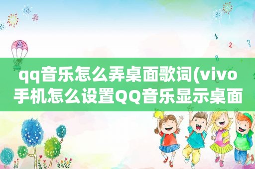 qq音乐怎么弄桌面歌词(vivo手机怎么设置QQ音乐显示桌面歌词)