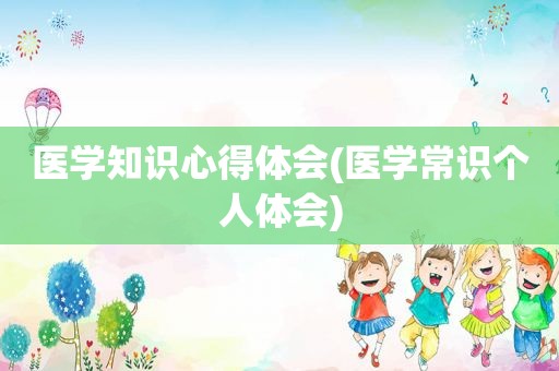 医学知识心得体会(医学常识个人体会)