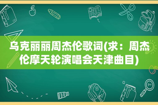 乌克丽丽周杰伦歌词(求：周杰伦摩天轮演唱会天津曲目)