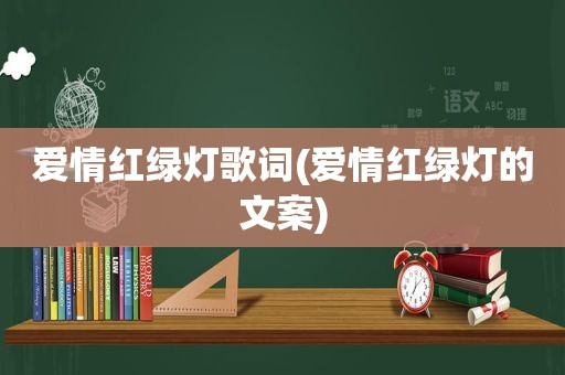 爱情红绿灯歌词(爱情红绿灯的文案)