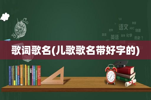 歌词歌名(儿歌歌名带好字的)