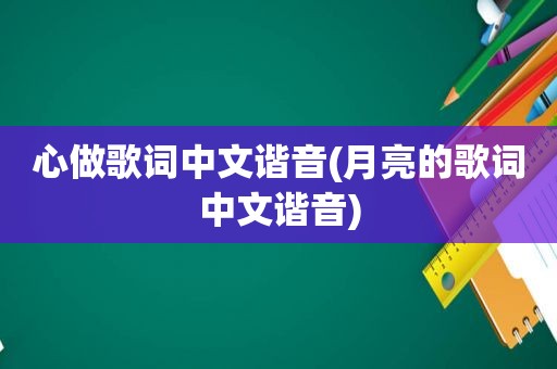 心做歌词中文谐音(月亮的歌词中文谐音)