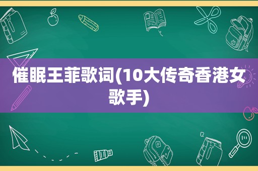 催眠王菲歌词(10大传奇香港女歌手)