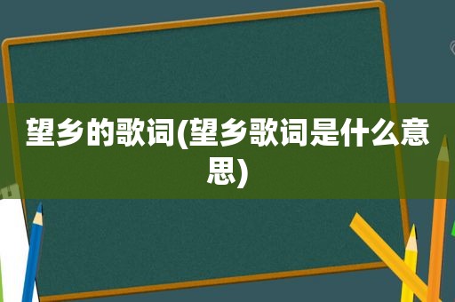 望乡的歌词(望乡歌词是什么意思)