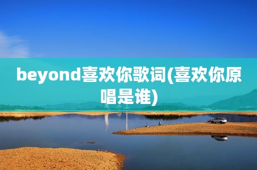 beyond喜欢你歌词(喜欢你原唱是谁)