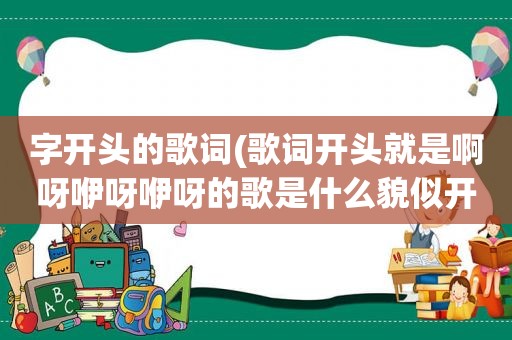 字开头的歌词(歌词开头就是啊呀咿呀咿呀的歌是什么貌似开头又是啦啦咿呀咿呀咿呀啦)