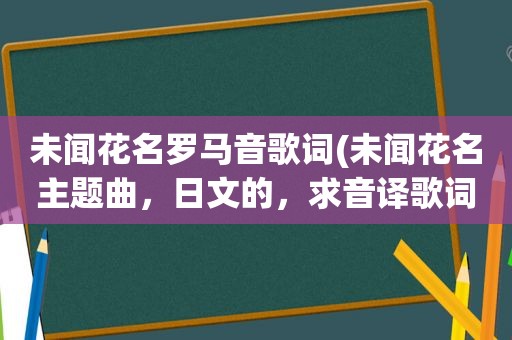 未闻花名罗马音歌词(未闻花名主题曲，日文的，求音译歌词，不要罗马音，急需)