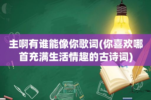 主啊有谁能像你歌词(你喜欢哪首充满生活情趣的古诗词)