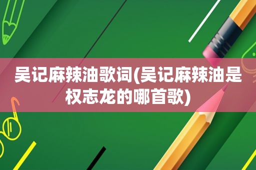 吴记麻辣油歌词(吴记麻辣油是权志龙的哪首歌)