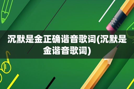 沉默是金正确谐音歌词(沉默是金谐音歌词)