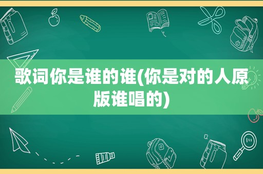 歌词你是谁的谁(你是对的人原版谁唱的)