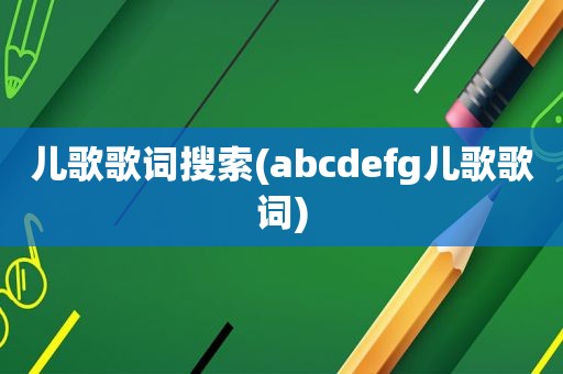 儿歌歌词搜索(abcdefg儿歌歌词)