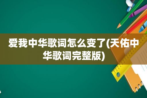 爱我中华歌词怎么变了(天佑中华歌词完整版)