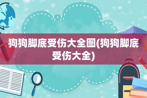 狗狗脚底受伤大全图(狗狗脚底受伤大全)