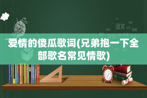 爱情的傻瓜歌词(兄弟抱一下全部歌名常见情歌)