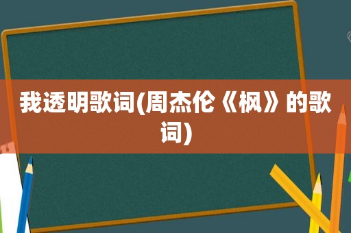 我透明歌词(周杰伦《枫》的歌词)