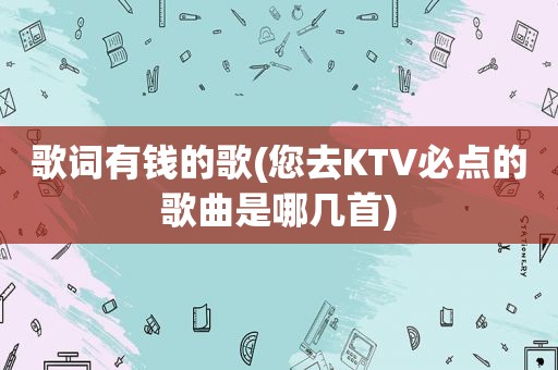 歌词有钱的歌(您去KTV必点的歌曲是哪几首)