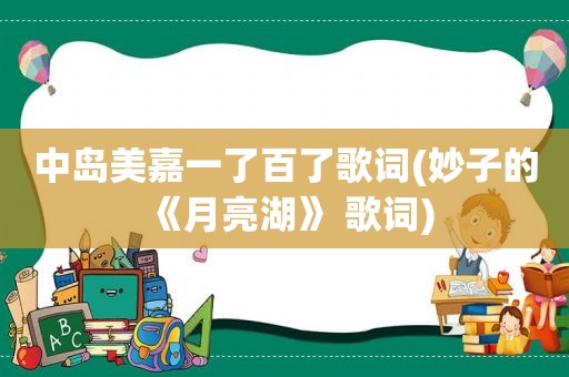 中岛美嘉一了百了歌词(妙子的《月亮湖》 歌词)