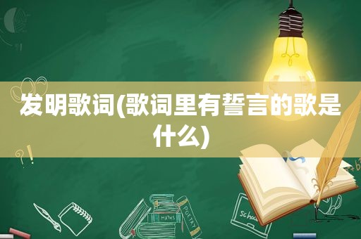 发明歌词(歌词里有誓言的歌是什么)