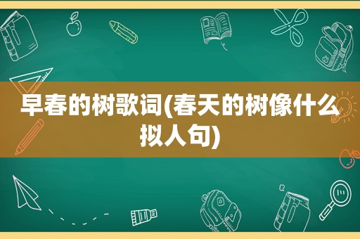 早春的树歌词(春天的树像什么拟人句)