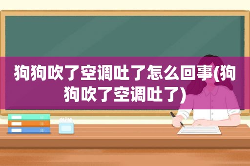 狗狗吹了空调吐了怎么回事(狗狗吹了空调吐了)