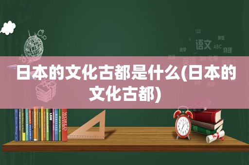 日本的文化古都是什么(日本的文化古都)