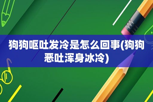 狗狗呕吐发冷是怎么回事(狗狗恶吐浑身冰冷)